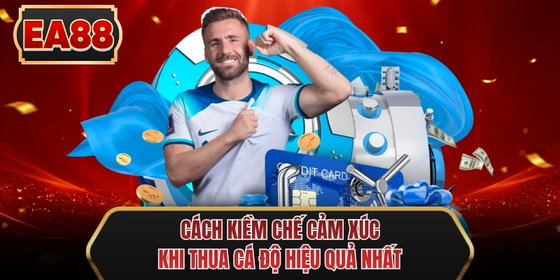 cach kiem che cam xuc khi thua ca do hieu qua nhat