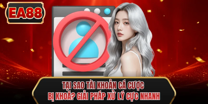 tai sao tai khoan ca cuoc bi khoa giai phap xu ly cuc nhanh